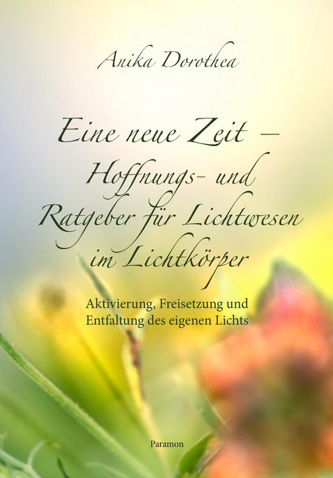 Eine neue Zeit – Hoffnungs- und Ratgeber für Lichtwesen im Lichtkörper -  Anika Dorothea