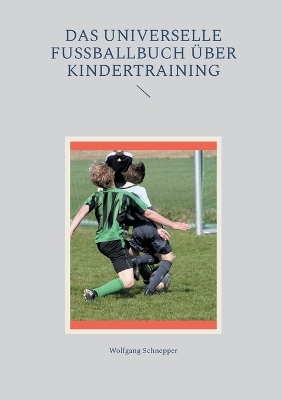 Das universelle Fußballbuch über Kindertraining - Wolfgang Schnepper