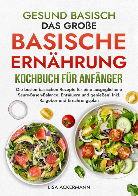 Gesund Basisch - Das große Basische Ernährung Kochbuch für Anfänger - Lisa Ackermann