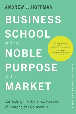 Business School and the Noble Purpose of the Market - Andrew J. Hoffman