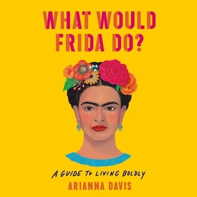 What Would Frida Do? - Arianna Davis