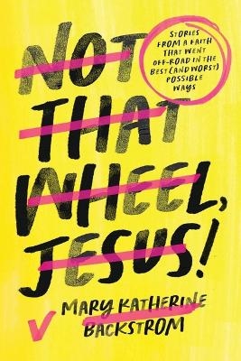 Not That Wheel, Jesus! - Mary Katherine Backstrom