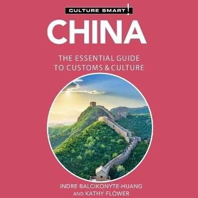 China - Culture Smart!: The Essential Guide to Customs & Culture - Kathy Flower, Indre Balcikonyte-Huang