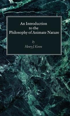 An Introduction to the Philosophy of Animate Nature - Henry J Koren