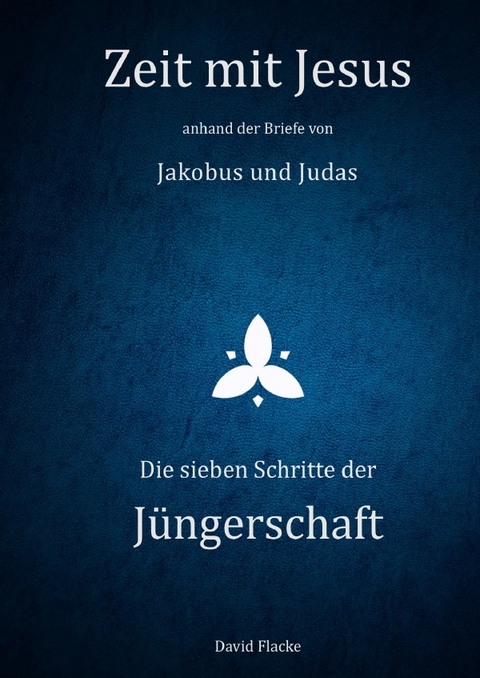 Zeit mit Jesus / Zeit mit Jesus anhand der Briefe von Jakobus und Judas - Die sieben Schritte der Jüngerschaft - David Flacke