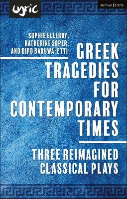 Greek Tragedies for Contemporary Times - Dipo Baruwa-Etti, Katherine Soper, Sophie Ellerby