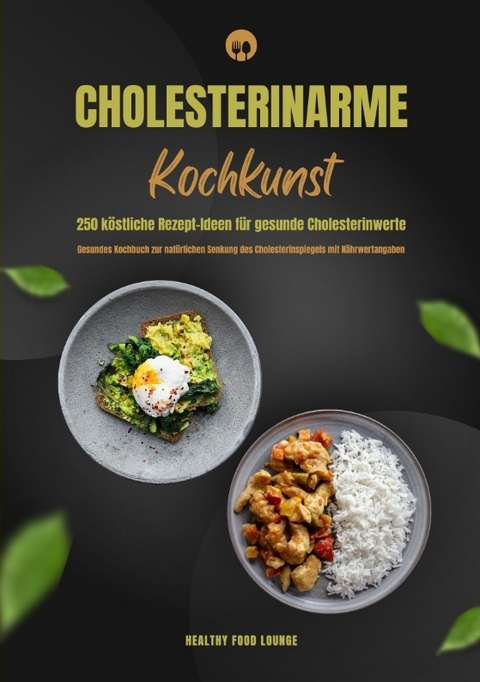 Cholesterinarme Kochkunst: 250 köstliche Rezept-Ideen für gesunde Cholesterinwerte (Gesundes Kochbuch zur natürlichen Senkung des Cholesterinspiegels mit Nährwertangaben) - HEALTHY FOOD LOUNGE