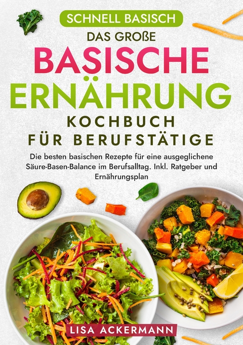 Schnell Basisch - Das große Basische Ernährung Kochbuch für Berufstätige - Lisa Ackermann