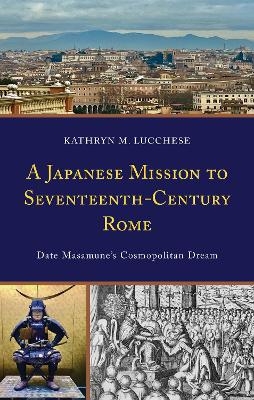 A Japanese Mission to Seventeenth-Century Rome - Kathryn M. Lucchese