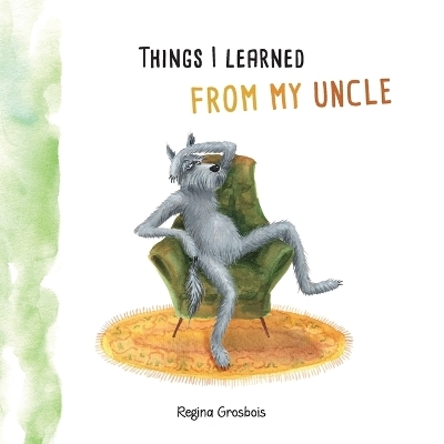 Things I learned from my uncle - Regina Grosbois