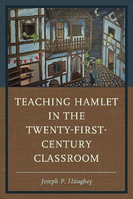 Teaching Hamlet in the Twenty-First-Century Classroom - Joseph P. Haughey