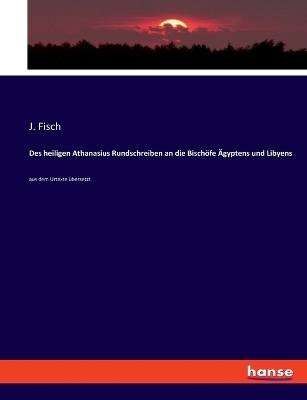 Des heiligen Athanasius Rundschreiben an die BischÃ¶fe Ãgyptens und Libyens - J. Fisch