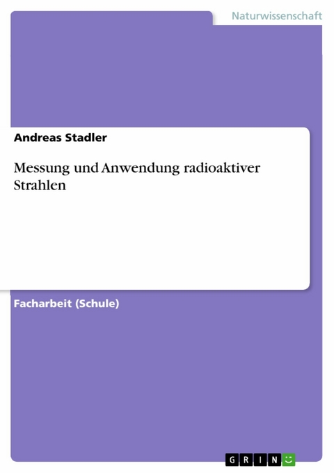 Messung und Anwendung radioaktiver Strahlen - Andreas Stadler