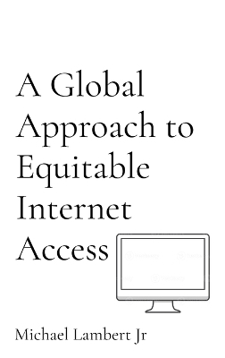 A Global Approach to Equitable Internet Access - Michael Andrew Lambert