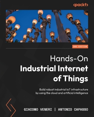 Hands-On Industrial Internet of Things - Giacomo Veneri, Antonio Capasso