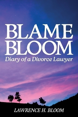 Blame Bloom, Diary of a Divorce Lawyer - Lawrence H Bloom