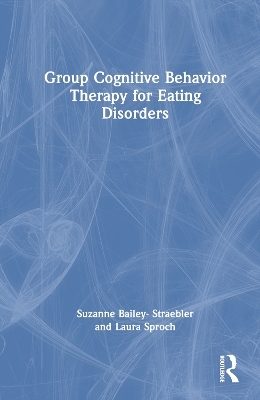 Group Cognitive Behavior Therapy for Eating Disorders - Suzanne Bailey-Straebler, Laura Sproch