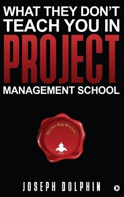 What They Don't Teach You in Project Management School -  Joseph Dolphin