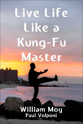 Live Life Like a Kung-Fu Master - William Moy, Paul Volponi