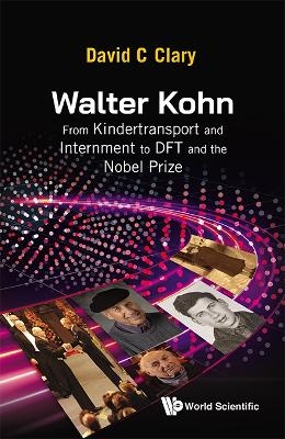 Walter Kohn: From Kindertransport And Internment To Dft And The Nobel Prize - David C Clary