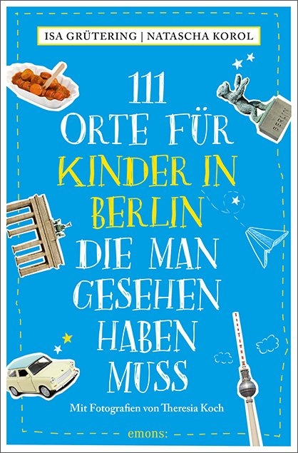 111 Orte für Kinder in Berlin, die man gesehen haben muss - Isa Grütering, Natascha Korol