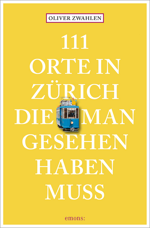 111 Orte in Zürich, die man gesehen haben muss - Oliver Zwahlen