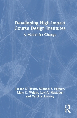 Developing High-Impact Course Design Institutes - Jordan D. Troisi, Michael S. Palmer, Mary C. Wright, Lori A. Hostetler, Carol A. Hurney