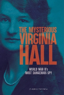 The Mysterious Virginia Hall - Claudia Friddell