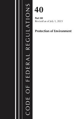 Code of Federal Regulations, Title 40 Protection of the Environment 80, Revised as of July 1, 2023 -  Office of The Federal Register (U.S.)