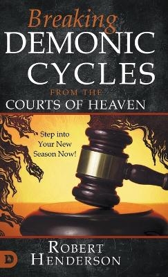 Breaking Demonic Cycles from the Courts of Heaven - Robert Henderson