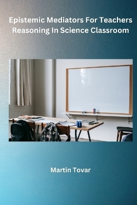 Epistemic Mediators For Teachers Reasoning In Science Classroom - Martin Tovar