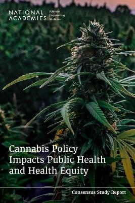 Cannabis Policy Impacts Public Health and Health Equity - Engineering National Academies of Sciences  and Medicine,  Health and Medicine Division,  Board on Population Health and Public Health Practice,  Committee on the Public Health Consequences of Changes in the Cannabis Policy Landscape