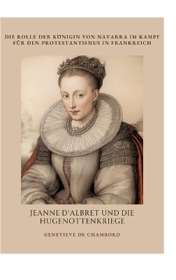 Jeanne d'Albret und die Hugenottenkriege - Genevieve de Chambord