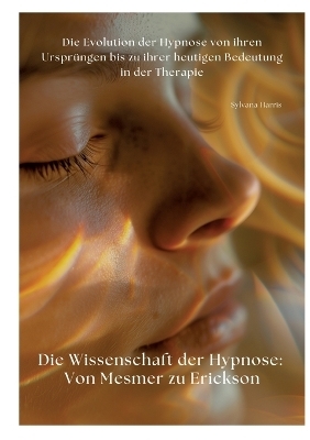 Die Wissenschaft der Hypnose: Von Mesmer zu Erickson - Sylvana Harris