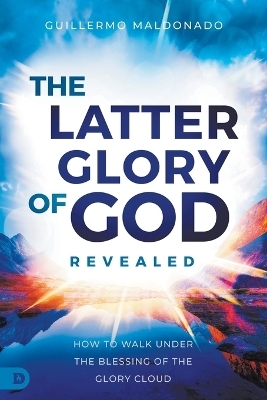 Latter Glory of God Revealed, The - Guillermo Maldonado