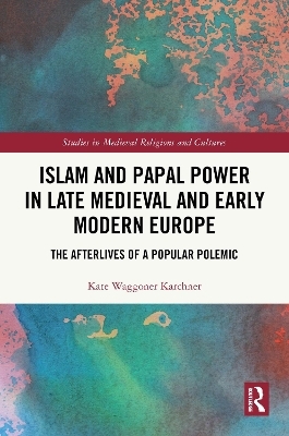 Islam and Papal Power in Late Medieval and Early Modern Europe - Kate Waggoner Karchner