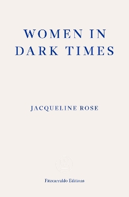 Women in Dark Times - Jacqueline Rose