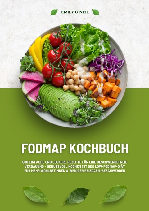 FODMAP Kochbuch: 600 einfache und leckere Rezepte für eine beschwerdefreie Verdauung – Genussvoll Kochen mit der Low-FODMAP-Diät für mehr Wohlbefinden und weniger Reizdarm-Beschwerden - Emily O'Neil