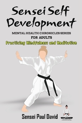 Sensei Self Development - Mental Health Chronicles Series - Practicing Mindfulness and Meditation - Sensei Paul David