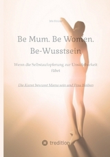 Be Mum. Be Woman. Be-Wusstsein - Iris Holzer