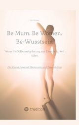 Be Mum. Be Woman. Be-Wusstsein - Iris Holzer