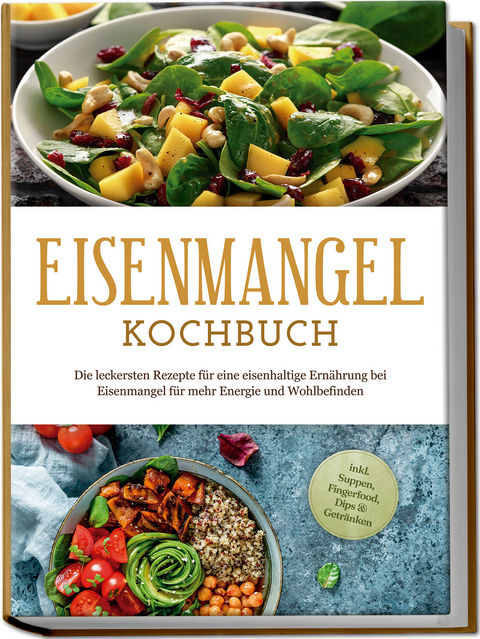 Eisenmangel Kochbuch: Die leckersten Rezepte für eine eisenhaltige Ernährung bei Eisenmangel für mehr Energie und Wohlbefinden - inkl. Suppen, Fingerfood, Dips & Getränken - Ann-Katrin Remmers