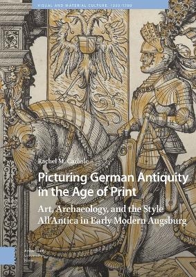 Picturing German Antiquity in the Age of Print - Rachel Carlisle