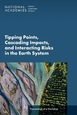 Tipping Points, Cascading Impacts, and Interacting Risks in the Earth System - Engineering National Academies of Sciences  and Medicine,  Division on Earth and Life Studies,  Board on Earth Sciences and Resources,  Board on Atmospheric Sciences and Climate, Cascading Impacts Committee on Tipping Points  and Interacting Risks in the Earth System: A Workshop