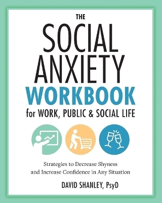 The Social Anxiety Workbook for Work, Public & Social Life - David Shanley PsyD