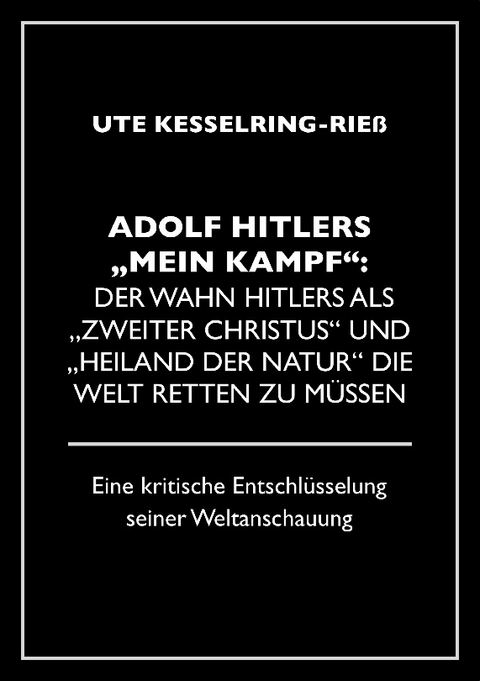 Adolf Hitler "Mein Kampf": Der Wahn Hitlers als "zweiter Christus" und "Heiland der Natur" die Welt retten zu müssen - Ute Kesselring-Rieß