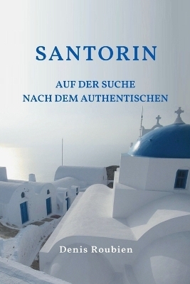 Santorin. Auf der Suche nach dem Authentischen - Denis Roubien