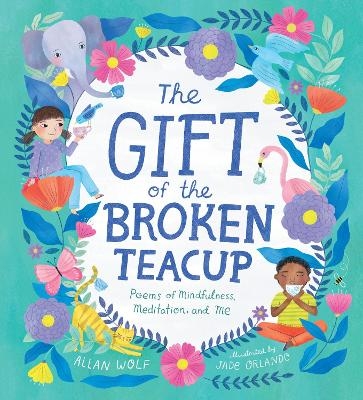 The Gift of the Broken Teacup: Poems of Mindfulness, Meditation, and Me - Allan Wolf