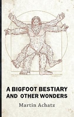 A Bigfoot Bestiary and Other Wonders - Martin Achatz