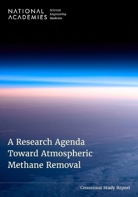 A Research Agenda Toward Atmospheric Methane Removal - Engineering National Academies of Sciences  and Medicine,  Division on Engineering and Physical Sciences,  Board on Energy and Environmental Systems,  Division on Earth and Life Studies,  Board on Chemical Sciences and Technology